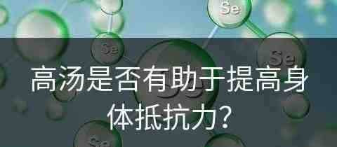 高汤是否有助于提高身体抵抗力？